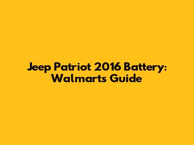 Jeep Patriot 2016 Battery: Walmart's Guide