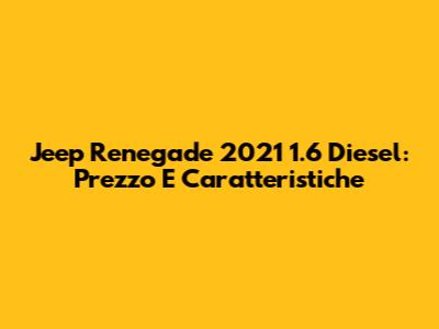 Jeep Renegade 2021 1.6 Diesel: Prezzo E Caratteristiche