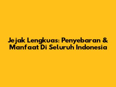 Jejak Lengkuas: Penyebaran & Manfaat Di Seluruh Indonesia