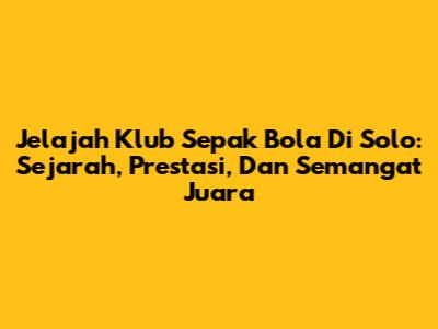 Jelajah Klub Sepak Bola Di Solo: Sejarah, Prestasi, Dan Semangat Juara