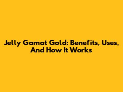 Jelly Gamat Gold: Benefits, Uses, And How It Works