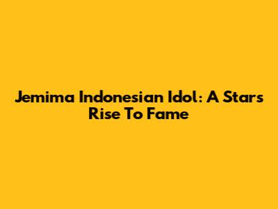 Jemima Indonesian Idol: A Star's Rise To Fame