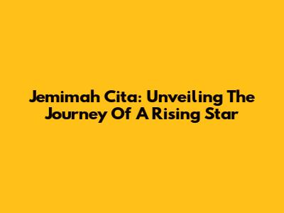 Jemimah Cita: Unveiling The Journey Of A Rising Star