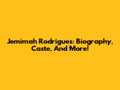 Jemimah Rodrigues: Biography, Caste, And More!