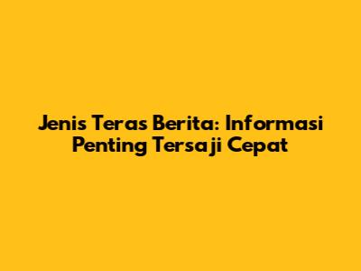 Jenis Teras Berita: Informasi Penting Tersaji Cepat