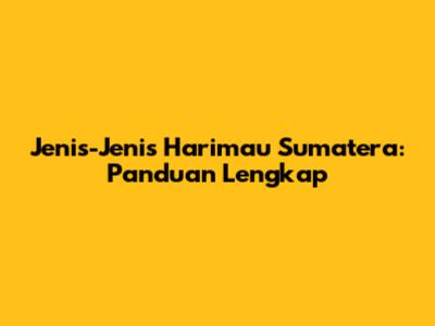 Jenis-Jenis Harimau Sumatera: Panduan Lengkap