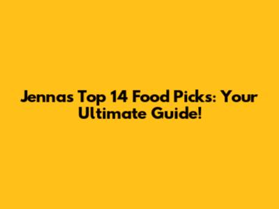 Jenna's Top 14 Food Picks: Your Ultimate Guide!