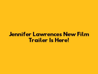 Jennifer Lawrence's New Film Trailer Is Here!