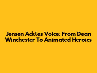 Jensen Ackles' Voice: From Dean Winchester To Animated Heroics