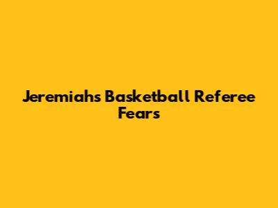 Jeremiah's Basketball Referee Fears
