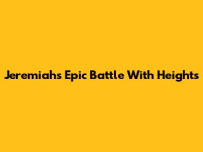 Jeremiah's Epic Battle With Heights