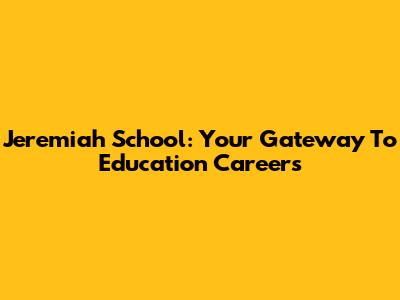 Jeremiah School: Your Gateway To Education Careers