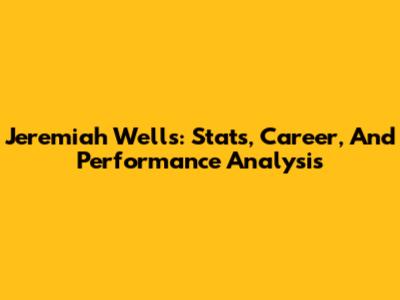 Jeremiah Wells: Stats, Career, And Performance Analysis