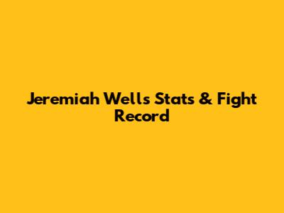 Jeremiah Wells Stats & Fight Record