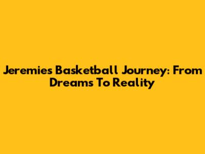 Jeremie's Basketball Journey: From Dreams To Reality