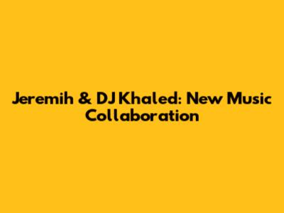 Jeremih & DJ Khaled: New Music Collaboration