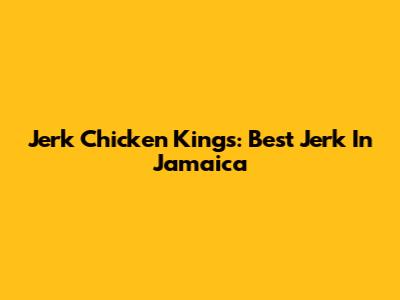 Jerk Chicken Kings: Best Jerk In Jamaica