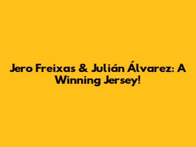 Jero Freixas & Julián Álvarez: A Winning Jersey!