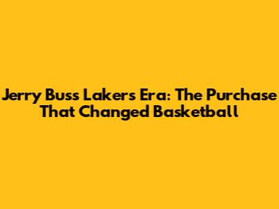Jerry Buss Lakers Era: The Purchase That Changed Basketball