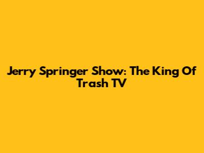 Jerry Springer Show: The King Of Trash TV