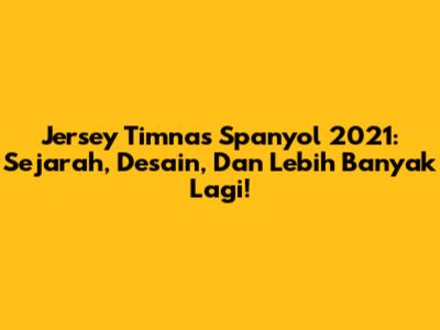 Jersey Timnas Spanyol 2021: Sejarah, Desain, Dan Lebih Banyak Lagi!