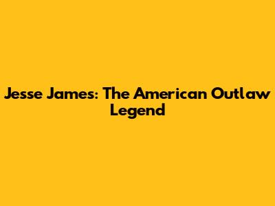 Jesse James: The American Outlaw Legend
