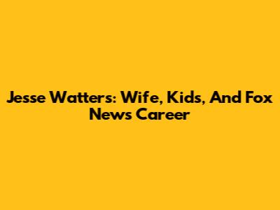 Jesse Watters: Wife, Kids, And Fox News Career