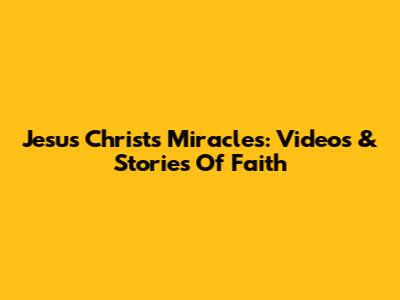 Jesus Christ's Miracles: Videos & Stories Of Faith