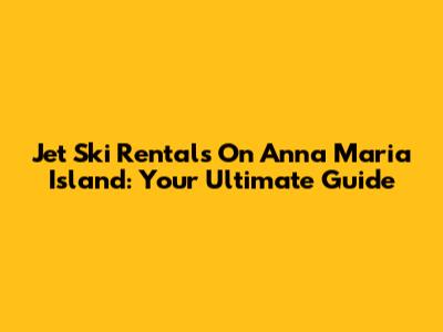 Jet Ski Rentals On Anna Maria Island: Your Ultimate Guide