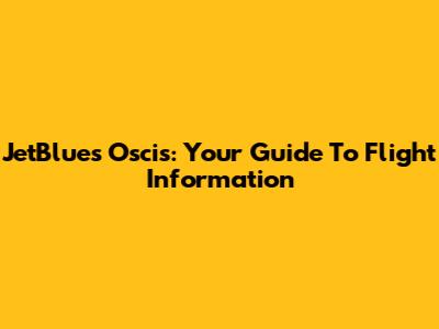 JetBlue's Oscis: Your Guide To Flight Information