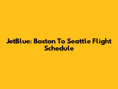 JetBlue: Boston To Seattle Flight Schedule
