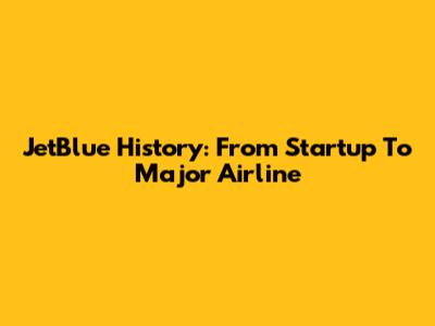 JetBlue History: From Startup To Major Airline