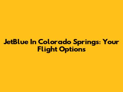 JetBlue In Colorado Springs: Your Flight Options