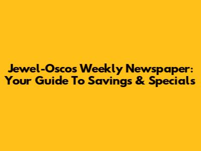 Jewel-Osco's Weekly Newspaper: Your Guide To Savings & Specials