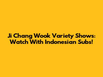 Ji Chang Wook Variety Shows: Watch With Indonesian Subs!
