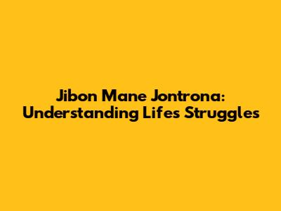 Jibon Mane Jontrona: Understanding Life's Struggles