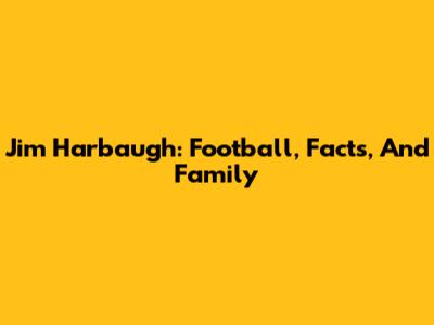 Jim Harbaugh: Football, Facts, And Family