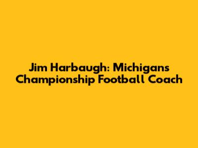 Jim Harbaugh: Michigan's Championship Football Coach