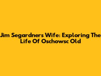 Jim Segardner's Wife: Exploring The Life Of Oschowsc Old