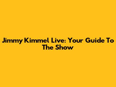 Jimmy Kimmel Live: Your Guide To The Show