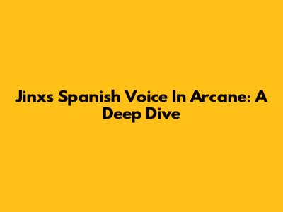 Jinx's Spanish Voice In Arcane: A Deep Dive