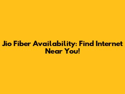 Jio Fiber Availability: Find Internet Near You!