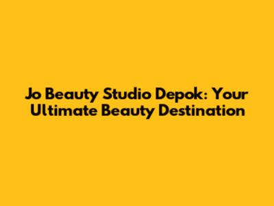 Jo Beauty Studio Depok: Your Ultimate Beauty Destination