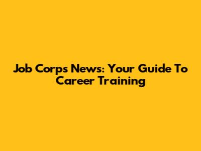 Job Corps News: Your Guide To Career Training