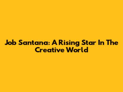 Job Santana: A Rising Star In The Creative World