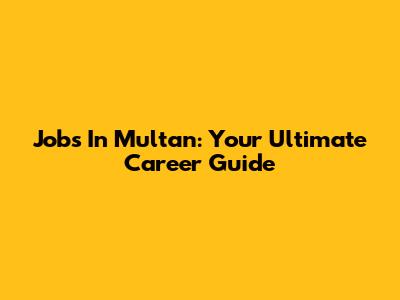 Jobs In Multan: Your Ultimate Career Guide