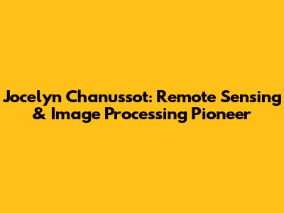 Jocelyn Chanussot: Remote Sensing & Image Processing Pioneer