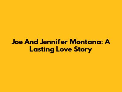 Joe And Jennifer Montana: A Lasting Love Story