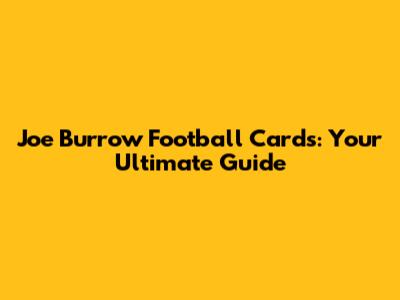 Joe Burrow Football Cards: Your Ultimate Guide