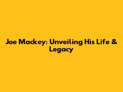 Joe Mackey: Unveiling His Life & Legacy
